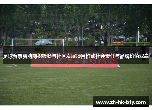 足球赛事赞助商积极参与社区发展项目推动社会责任与品牌价值双赢 足球赛事赞助商积极参与社区发展项目推动社会责任与品牌价值双赢