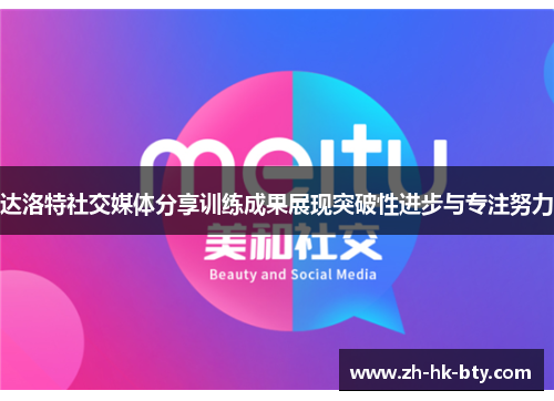 达洛特社交媒体分享训练成果展现突破性进步与专注努力 达洛特社交媒体分享训练成果展现突破性进步与专注努力