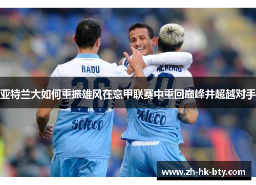 亚特兰大如何重振雄风在意甲联赛中重回巅峰并超越对手 亚特兰大如何重振雄风在意甲联赛中重回巅峰并超越对手