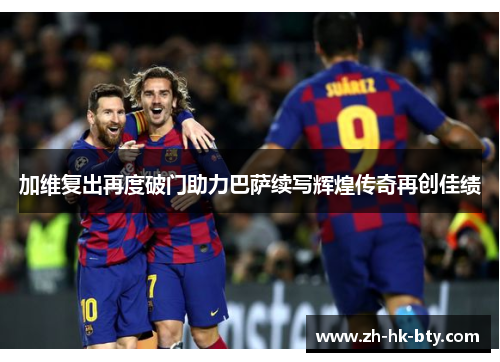 加维复出再度破门助力巴萨续写辉煌传奇再创佳绩