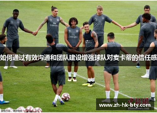 如何通过有效沟通和团队建设增强球队对麦卡蒂的信任感 如何通过有效沟通和团队建设增强球队对麦卡蒂的信任感