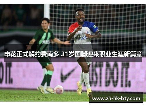 申花正式解约费南多 31岁国脚迎来职业生涯新篇章 申花正式解约费南多 31岁国脚迎来职业生涯新篇章