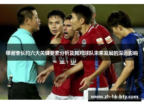 穆谢奎长约六大关键要素分析及其对球队未来发展的深远影响 穆谢奎长约六大关键要素分析及其对球队未来发展的深远影响