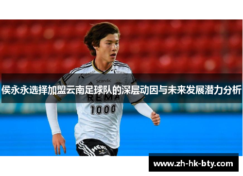 侯永永选择加盟云南足球队的深层动因与未来发展潜力分析 侯永永选择加盟云南足球队的深层动因与未来发展潜力分析