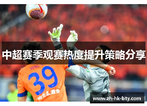 中超赛季观赛热度提升策略分享 中超赛季观赛热度提升策略分享