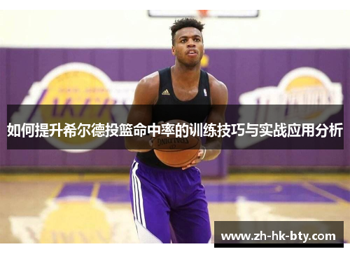 如何提升希尔德投篮命中率的训练技巧与实战应用分析 如何提升希尔德投篮命中率的训练技巧与实战应用分析