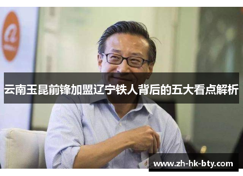 云南玉昆前锋加盟辽宁铁人背后的五大看点解析