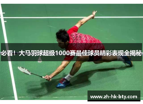 必看！大马羽球超级1000赛最佳球员精彩表现全揭秘