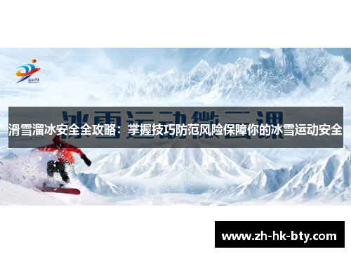 滑雪溜冰安全全攻略:掌握技巧防范风险保障你的冰雪运动安全 滑雪溜冰安全全攻略:掌握技巧防范风险保障你的冰雪运动安全