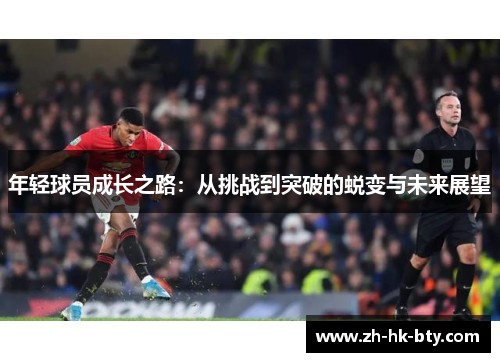 年轻球员成长之路:从挑战到突破的蜕变与未来展望 年轻球员成长之路:从挑战到突破的蜕变与未来展望
