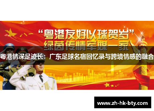 粤港情深足迹长:广东足球名宿回忆录与跨境情感的融合 粤港情深足迹长:广东足球名宿回忆录与跨境情感的融合