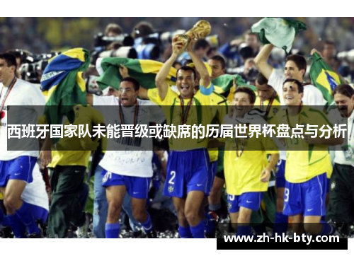 西班牙国家队未能晋级或缺席的历届世界杯盘点与分析 西班牙国家队未能晋级或缺席的历届世界杯盘点与分析