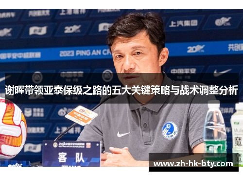 谢晖带领亚泰保级之路的五大关键策略与战术调整分析 谢晖带领亚泰保级之路的五大关键策略与战术调整分析
