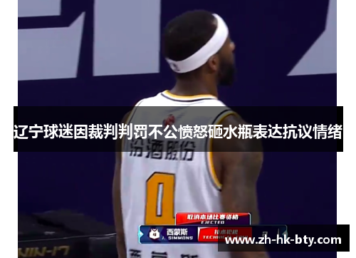 辽宁球迷因裁判判罚不公愤怒砸水瓶表达抗议情绪 辽宁球迷因裁判判罚不公愤怒砸水瓶表达抗议情绪