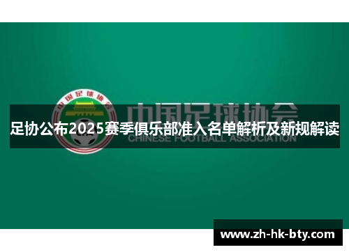 足协公布2025赛季俱乐部准入名单解析及新规解读 足协公布2025赛季俱乐部准入名单解析及新规解读