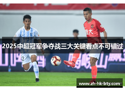 2025中超冠军争夺战三大关键看点不可错过 2025中超冠军争夺战三大关键看点不可错过