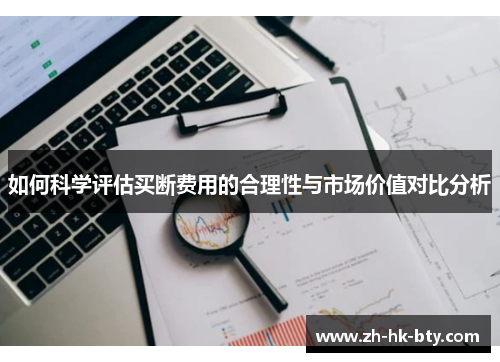 如何科学评估买断费用的合理性与市场价值对比分析 如何科学评估买断费用的合理性与市场价值对比分析