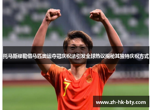 托马斯穆勒借马匹奥运夺冠庆祝法引发全球热议揭秘其独特庆祝方式 托马斯穆勒借马匹奥运夺冠庆祝法引发全球热议揭秘其独特庆祝方式