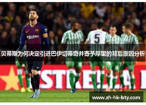 贝蒂斯为何决定引进巴伊切蒂奇并寄予厚望的背后原因分析 贝蒂斯为何决定引进巴伊切蒂奇并寄予厚望的背后原因分析