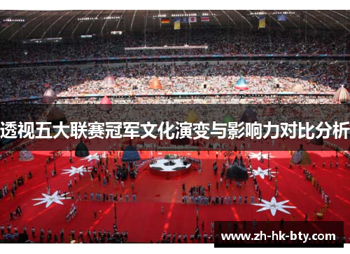 透视五大联赛冠军文化演变与影响力对比分析 透视五大联赛冠军文化演变与影响力对比分析