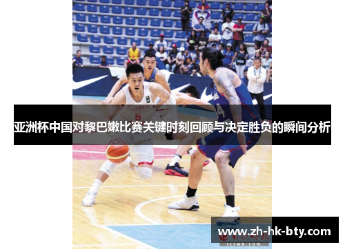 亚洲杯中国对黎巴嫩比赛关键时刻回顾与决定胜负的瞬间分析 亚洲杯中国对黎巴嫩比赛关键时刻回顾与决定胜负的瞬间分析