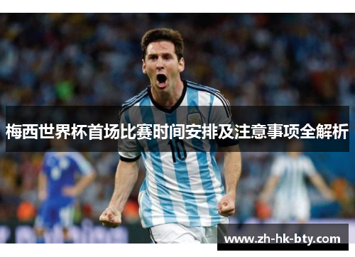 梅西世界杯首场比赛时间安排及注意事项全解析 梅西世界杯首场比赛时间安排及注意事项全解析