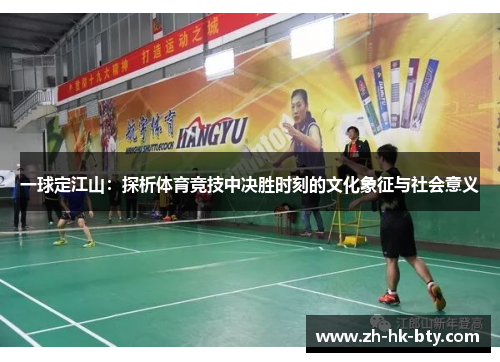 一球定江山:探析体育竞技中决胜时刻的文化象征与社会意义 一球定江山:探析体育竞技中决胜时刻的文化象征与社会意义