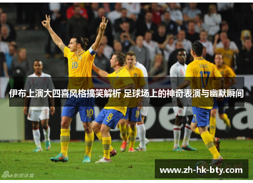 伊布上演大四喜风格搞笑解析 足球场上的神奇表演与幽默瞬间 伊布上演大四喜风格搞笑解析 足球场上的神奇表演与幽默瞬间