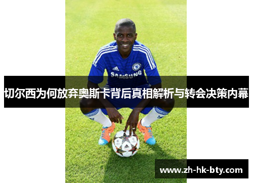 切尔西为何放弃奥斯卡背后真相解析与转会决策内幕 切尔西为何放弃奥斯卡背后真相解析与转会决策内幕