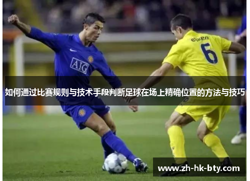 如何通过比赛规则与技术手段判断足球在场上精确位置的方法与技巧 如何通过比赛规则与技术手段判断足球在场上精确位置的方法与技巧