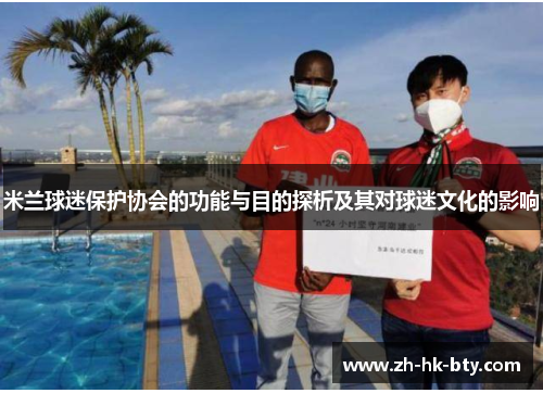 米兰球迷保护协会的功能与目的探析及其对球迷文化的影响 米兰球迷保护协会的功能与目的探析及其对球迷文化的影响