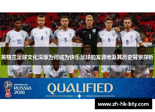 英格兰足球文化深厚为何成为快乐足球的发源地及其历史背景探析