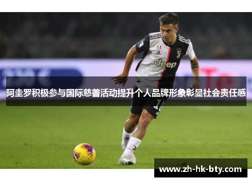 阿圭罗积极参与国际慈善活动提升个人品牌形象彰显社会责任感 阿圭罗积极参与国际慈善活动提升个人品牌形象彰显社会责任感