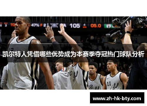 凯尔特人凭借哪些优势成为本赛季夺冠热门球队分析 凯尔特人凭借哪些优势成为本赛季夺冠热门球队分析