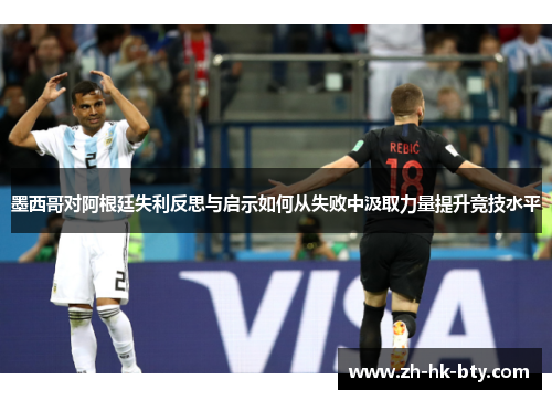 墨西哥对阿根廷失利反思与启示如何从失败中汲取力量提升竞技水平 墨西哥对阿根廷失利反思与启示如何从失败中汲取力量提升竞技水平