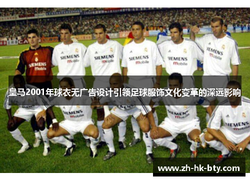 皇马2001年球衣无广告设计引领足球服饰文化变革的深远影响 皇马2001年球衣无广告设计引领足球服饰文化变革的深远影响
