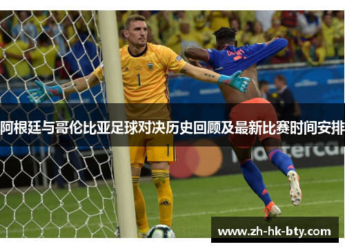 阿根廷与哥伦比亚足球对决历史回顾及最新比赛时间安排 阿根廷与哥伦比亚足球对决历史回顾及最新比赛时间安排