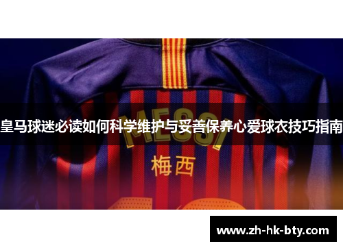 皇马球迷必读如何科学维护与妥善保养心爱球衣技巧指南 皇马球迷必读如何科学维护与妥善保养心爱球衣技巧指南
