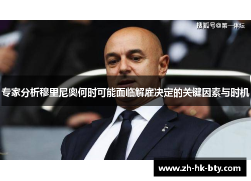专家分析穆里尼奥何时可能面临解雇决定的关键因素与时机 专家分析穆里尼奥何时可能面临解雇决定的关键因素与时机