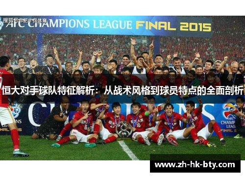 恒大对手球队特征解析：从战术风格到球员特点的全面剖析