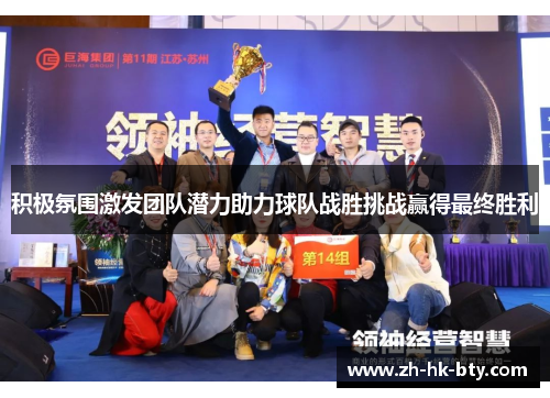 积极氛围激发团队潜力助力球队战胜挑战赢得最终胜利 积极氛围激发团队潜力助力球队战胜挑战赢得最终胜利
