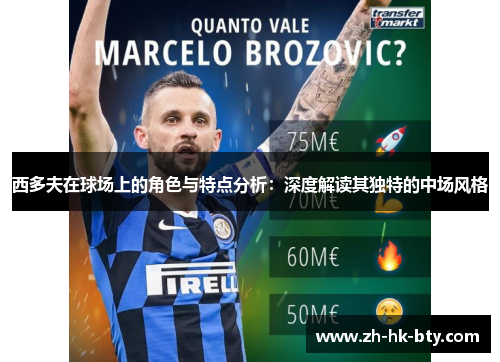 西多夫在球场上的角色与特点分析:深度解读其独特的中场风格 西多夫在球场上的角色与特点分析:深度解读其独特的中场风格
