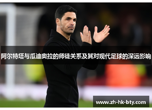 阿尔特塔与瓜迪奥拉的师徒关系及其对现代足球的深远影响 阿尔特塔与瓜迪奥拉的师徒关系及其对现代足球的深远影响