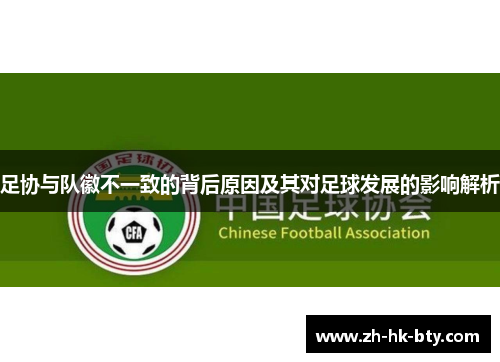 足协与队徽不一致的背后原因及其对足球发展的影响解析 足协与队徽不一致的背后原因及其对足球发展的影响解析
