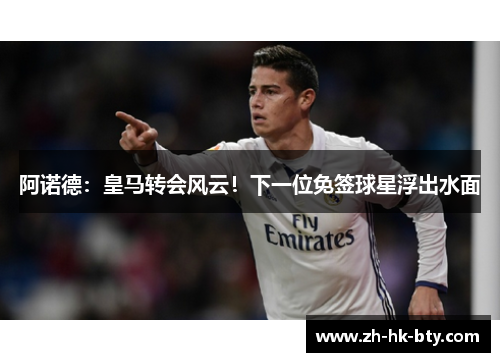 阿诺德:皇马转会风云!下一位免签球星浮出水面 阿诺德:皇马转会风云!下一位免签球星浮出水面
