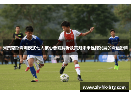 阿贾克斯青训模式七大核心要素解析及其对未来足球发展的深远影响 阿贾克斯青训模式七大核心要素解析及其对未来足球发展的深远影响