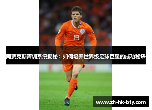 阿贾克斯青训系统揭秘：如何培养世界级足球巨星的成功秘诀
