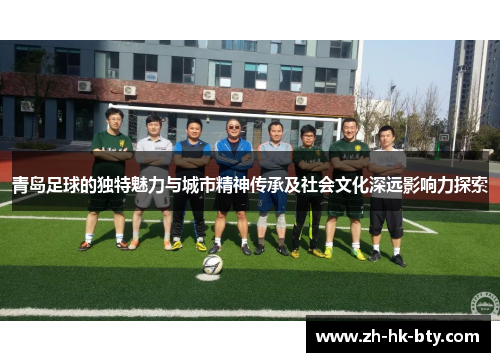 青岛足球的独特魅力与城市精神传承及社会文化深远影响力探索 青岛足球的独特魅力与城市精神传承及社会文化深远影响力探索
