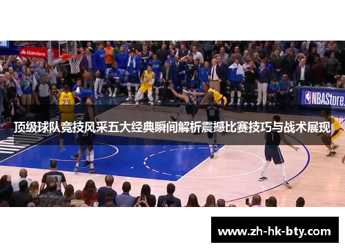 顶级球队竞技风采五大经典瞬间解析震撼比赛技巧与战术展现 顶级球队竞技风采五大经典瞬间解析震撼比赛技巧与战术展现
