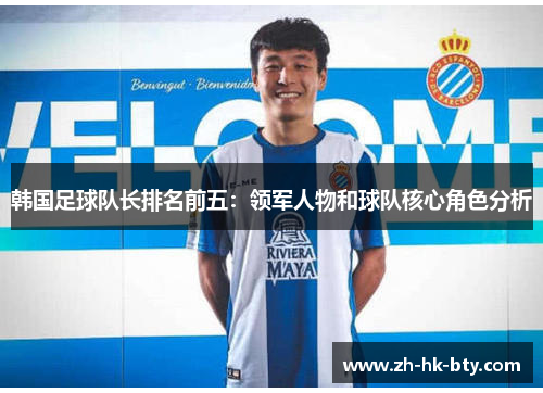 韩国足球队长排名前五:领军人物和球队核心角色分析 韩国足球队长排名前五:领军人物和球队核心角色分析